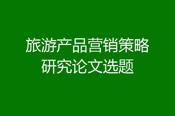 旅游产品营销策略研究论文选题