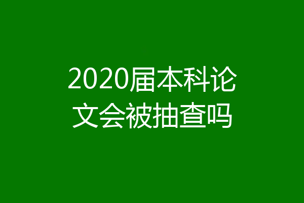 2020届本科论文会被抽查吗