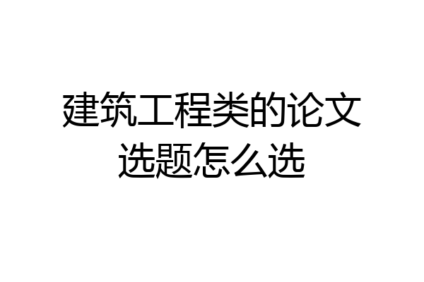 建筑工程类的论文选题怎么选