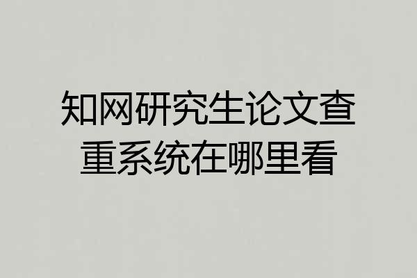 知网研究生论文查重系统在哪里看