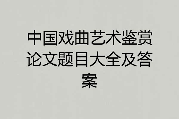 中国戏曲艺术鉴赏论文题目大全及答案