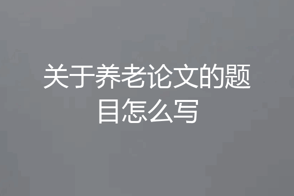 关于养老论文的题目怎么写