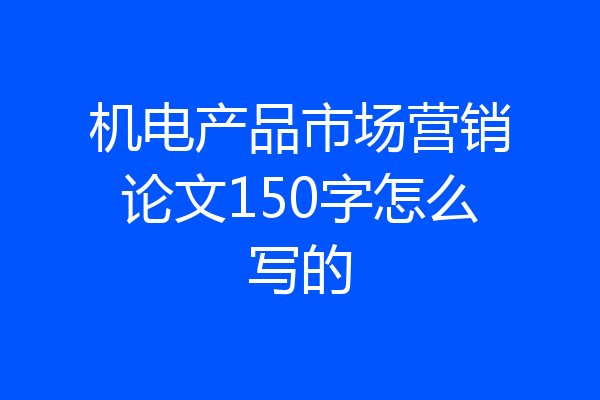 机电产品市场营销论文150字怎么写的