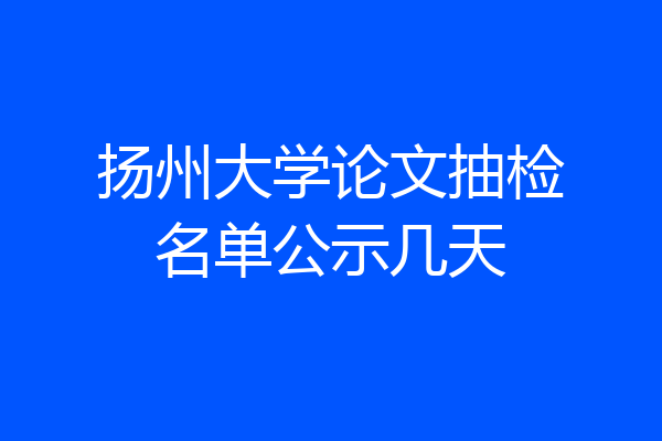 扬州大学论文抽检名单公示几天