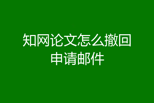 知网论文怎么撤回申请邮件