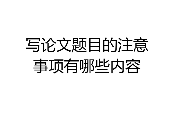 写论文题目的注意事项有哪些内容