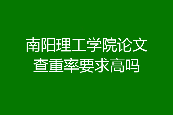 南阳理工学院论文查重率要求高吗