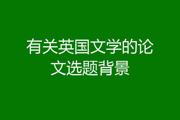有关英国文学的论文选题背景
