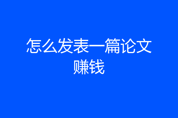 怎么发表一篇论文赚钱