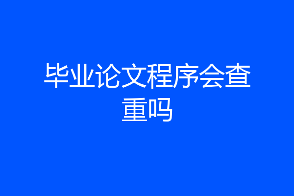 毕业论文程序会查重吗
