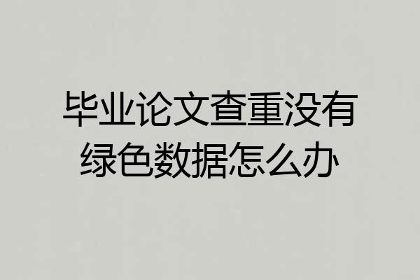 毕业论文查重没有绿色数据怎么办