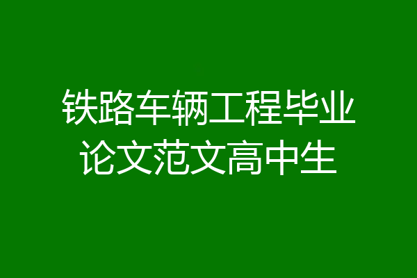 铁路车辆工程毕业论文范文高中生