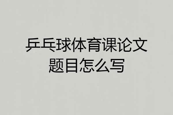 乒乓球体育课论文题目怎么写