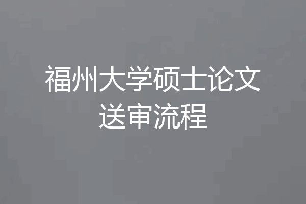 福州大学硕士论文送审流程
