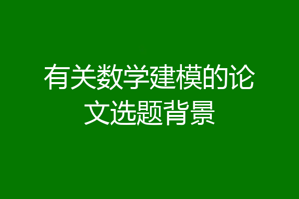 有关数学建模的论文选题背景