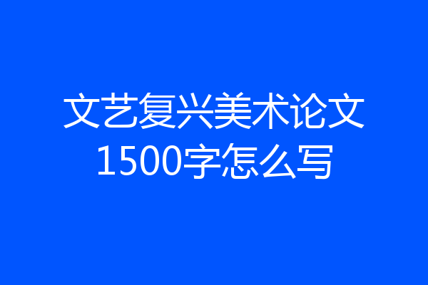 文艺复兴美术论文1500字怎么写