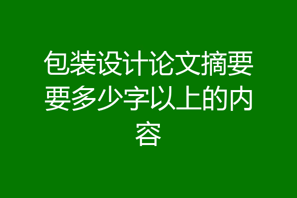 包装设计论文摘要要多少字以上的内容