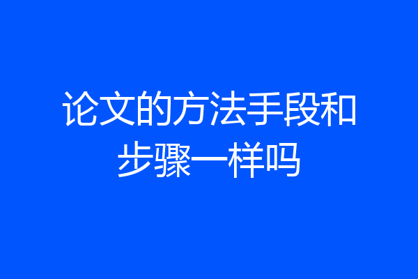 论文的方法手段和步骤一样吗