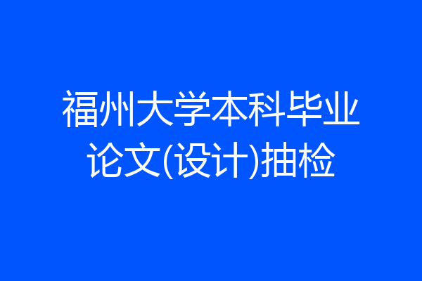 福州大学本科毕业论文(设计)抽检