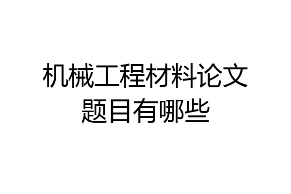 机械工程材料论文题目有哪些