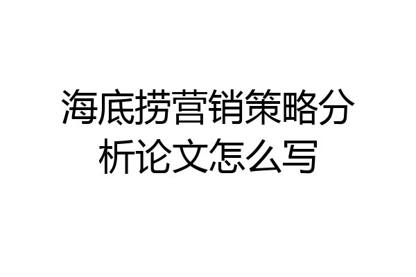 海底捞营销策略分析论文怎么写
