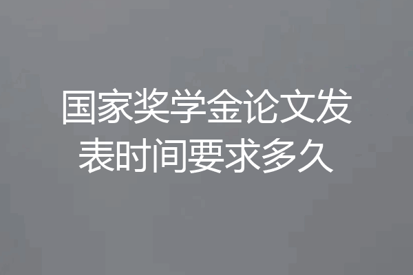 国家奖学金论文发表时间要求多久