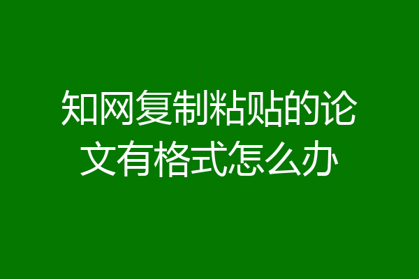 知网复制粘贴的论文有格式怎么办