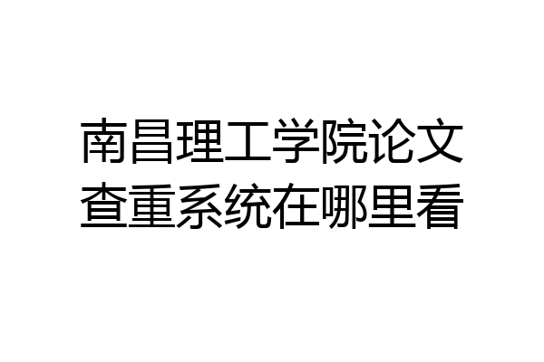 南昌理工学院论文查重系统在哪里看