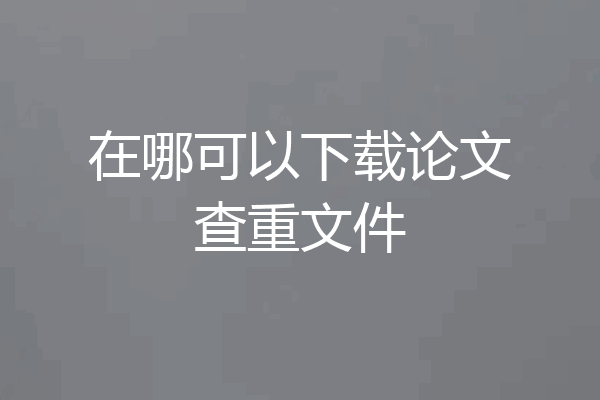 在哪可以下载论文查重文件