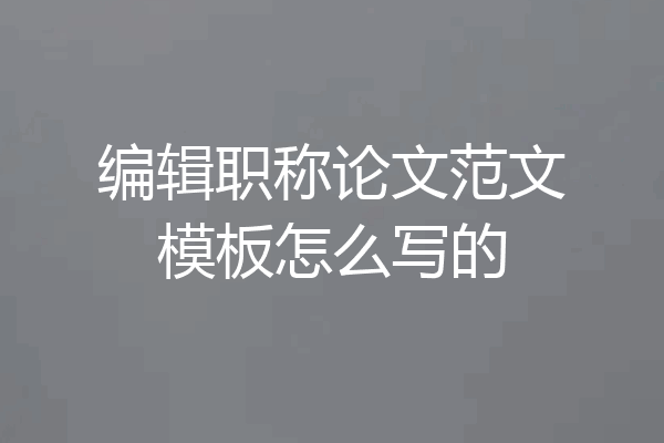 编辑职称论文范文模板怎么写的