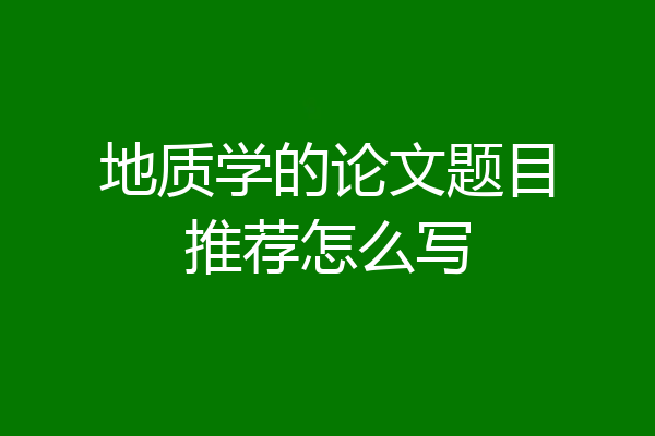 地质学的论文题目推荐怎么写