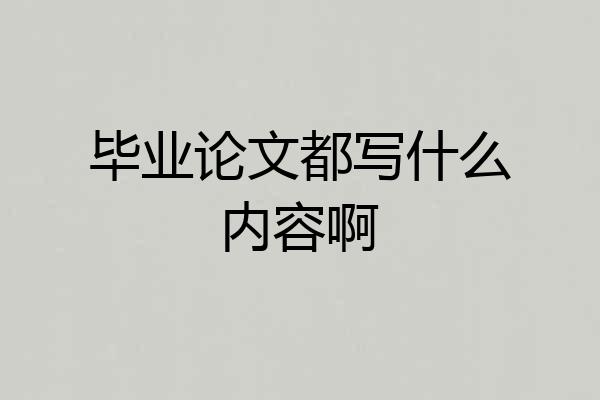 毕业论文都写什么内容啊