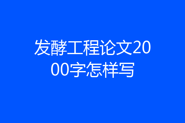 发酵工程论文2000字怎样写