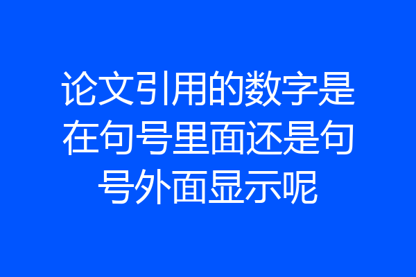 论文引用的数字是在句号里面还是句号外面显示呢