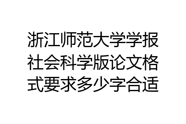 浙江师范大学学报社会科学版论文格式要求多少字合适