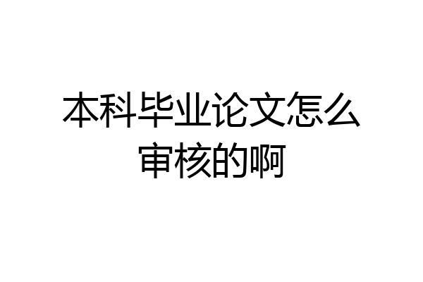 本科毕业论文怎么审核的啊