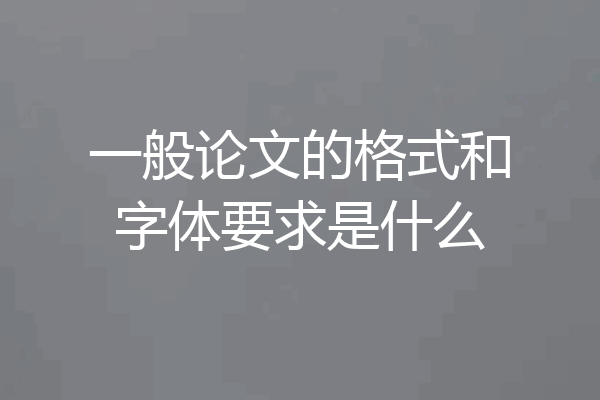 一般论文的格式和字体要求是什么
