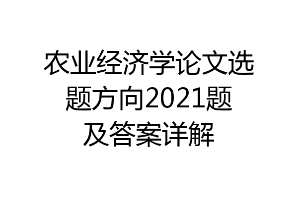 农业经济学论文选题方向2021题及答案详解