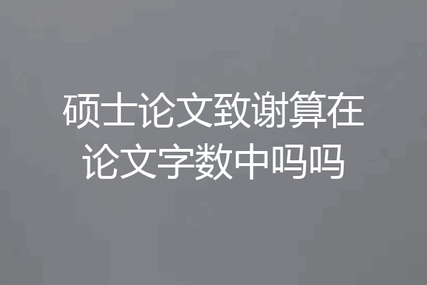 硕士论文致谢算在论文字数中吗吗