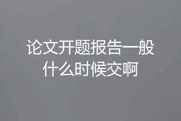 论文开题报告一般什么时候交啊