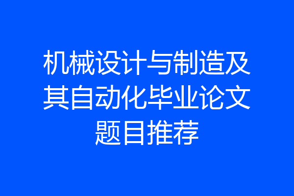 机械设计与制造及其自动化毕业论文题目推荐