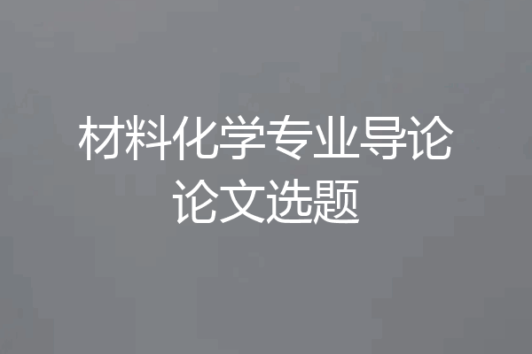 材料化学专业导论论文选题