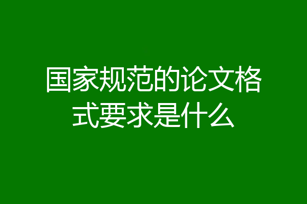 国家规范的论文格式要求是什么