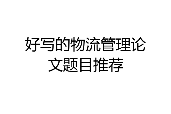 好写的物流管理论文题目推荐