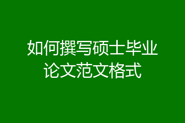如何撰写硕士毕业论文范文格式