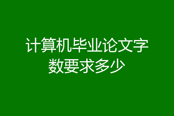 计算机毕业论文字数要求多少