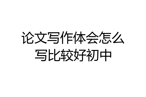 论文写作体会怎么写比较好初中