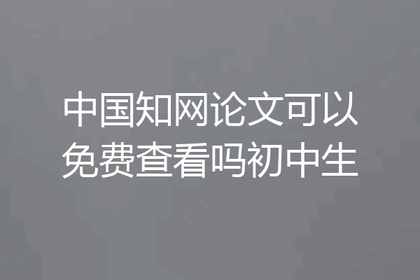 中国知网论文可以免费查看吗初中生