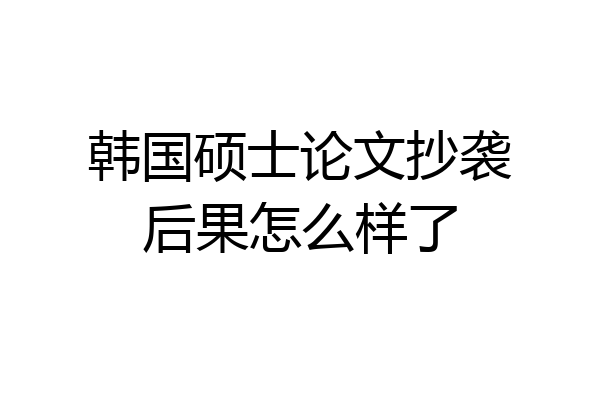 韩国硕士论文抄袭后果怎么样了