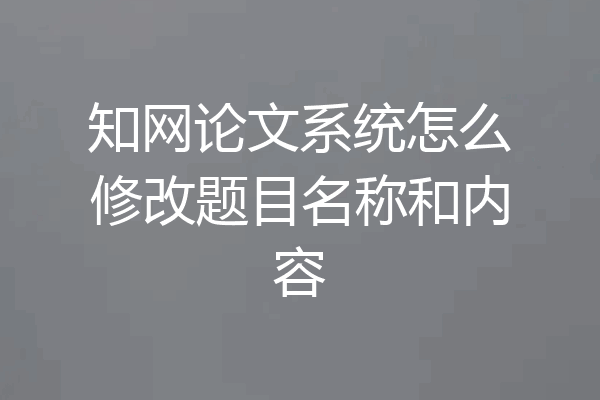 知网论文系统怎么修改题目名称和内容